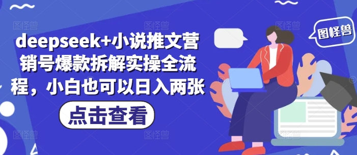 deepseek+小说推文营销号爆款拆解实操全流程，小白也可以日入两张-万利网