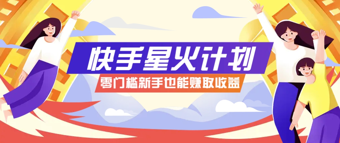快手星火计划，零门槛、零粉丝也能参与，而且收益可观，一条视频爆赚7000+！-万利网