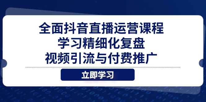 全面抖音直播运营课程，学习精细化复盘、视频引流与付费推广-万利网