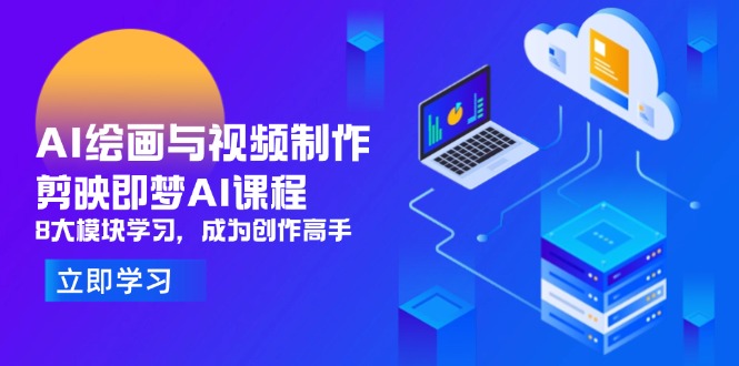 AI绘画与视频制作，剪映即梦AI课程，8大模块学习，成为创作高手-万利网