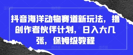 抖音海洋动物赛道新玩法，撸创作者伙伴计划，日入大几张，保姆级教程-万利网