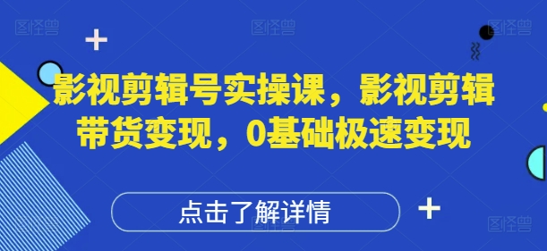 影视剪辑号实操课，影视剪辑带货变现，0基础极速变现-万利网