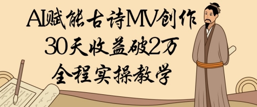 AI赋能古诗MV创作：30天收益破1W，全程实操教学-万利网