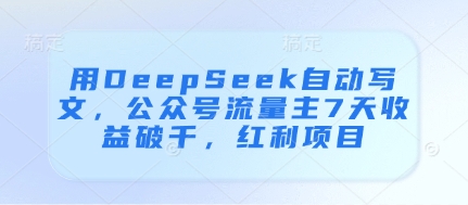 用DeepSeek自动写文，公众号流量主7天收益破千，红利项目-万利网
